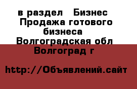  в раздел : Бизнес » Продажа готового бизнеса . Волгоградская обл.,Волгоград г.